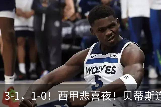 3-1，1-0！西甲悲喜夜！贝蒂斯连胜+黄潜逆转 积分榜更新：皇马第2