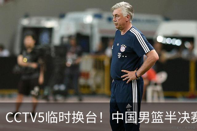 CCTV5临时换台！中国男篮半决赛不播了，这中日对决藏着一个信号